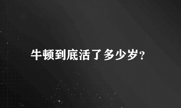 牛顿到底活了多少岁？