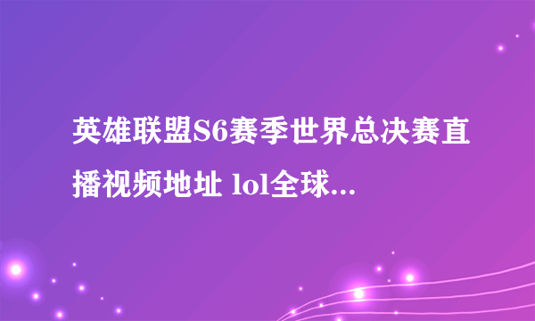 英雄联盟S6赛季世界总决赛直播视频地址 lol全球总决赛参赛队伍