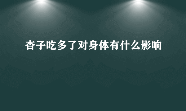 杏子吃多了对身体有什么影响