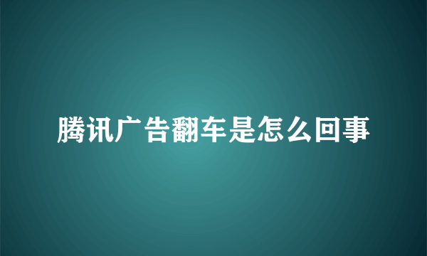 腾讯广告翻车是怎么回事