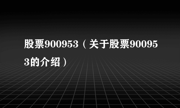 股票900953（关于股票900953的介绍）