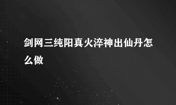 剑网三纯阳真火淬神出仙丹怎么做