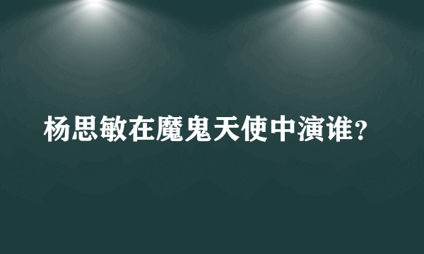 杨思敏在魔鬼天使中演谁？