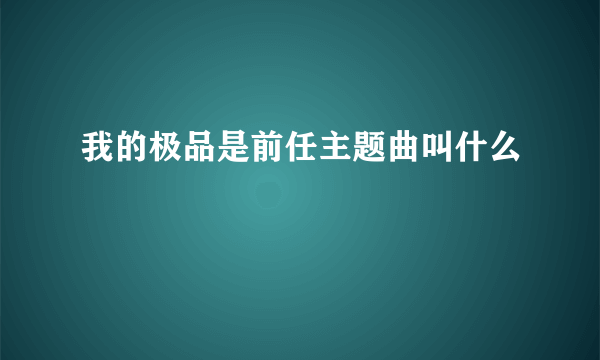 我的极品是前任主题曲叫什么