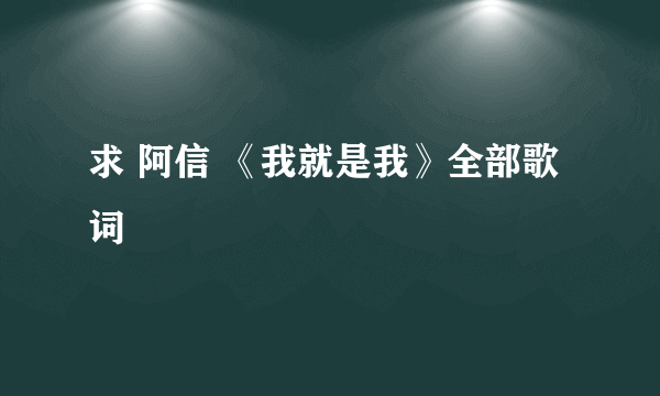 求 阿信 《我就是我》全部歌词