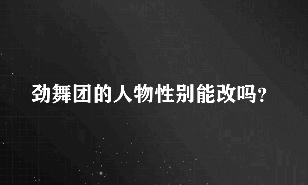 劲舞团的人物性别能改吗？