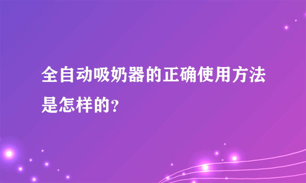 全自动吸奶器的正确使用方法是怎样的？