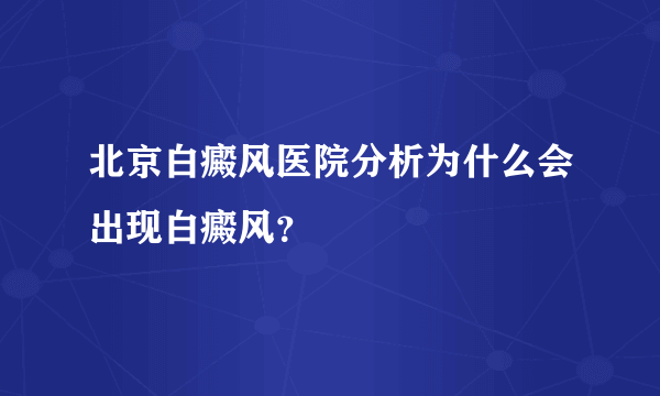 北京白癜风医院分析为什么会出现白癜风？