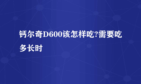 钙尔奇D600该怎样吃?需要吃多长时