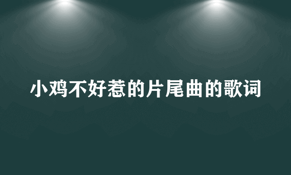 小鸡不好惹的片尾曲的歌词