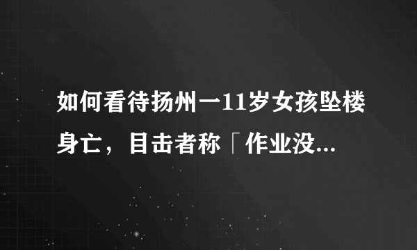 如何看待扬州一11岁女孩坠楼身亡，目击者称「作业没做完，和父母发生争执」？