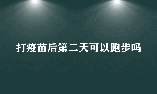 打疫苗后第二天可以跑步吗