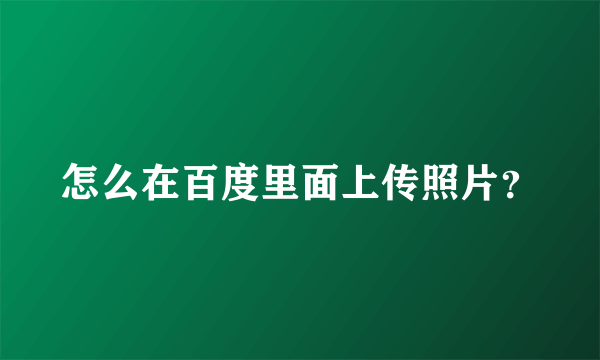 怎么在百度里面上传照片？