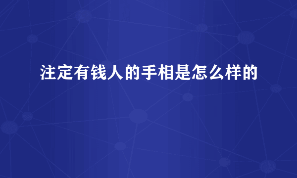 注定有钱人的手相是怎么样的