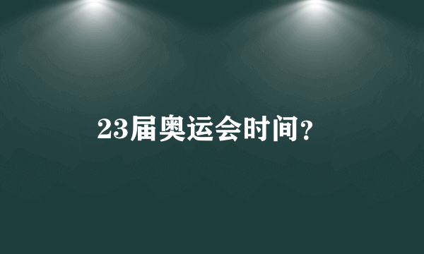 23届奥运会时间？