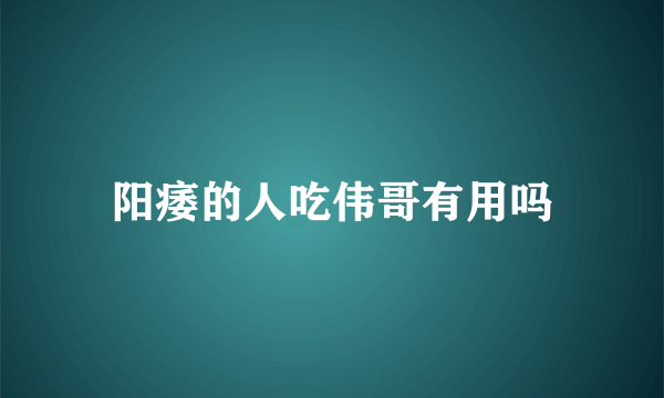 阳痿的人吃伟哥有用吗