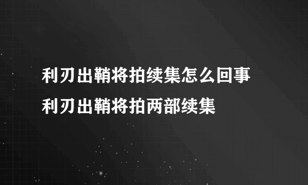 利刃出鞘将拍续集怎么回事 利刃出鞘将拍两部续集