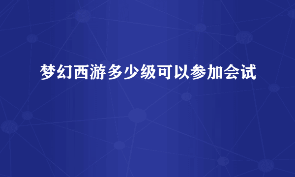 梦幻西游多少级可以参加会试