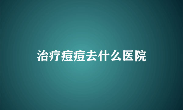 治疗痘痘去什么医院