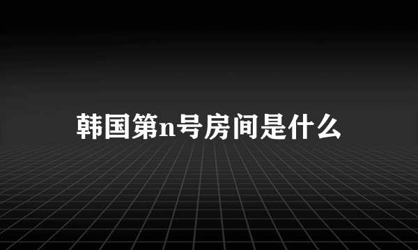 韩国第n号房间是什么