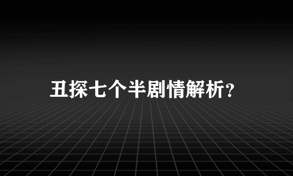 丑探七个半剧情解析？