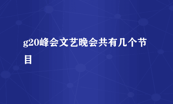 g20峰会文艺晚会共有几个节目