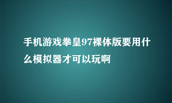 手机游戏拳皇97裸体版要用什么模拟器才可以玩啊