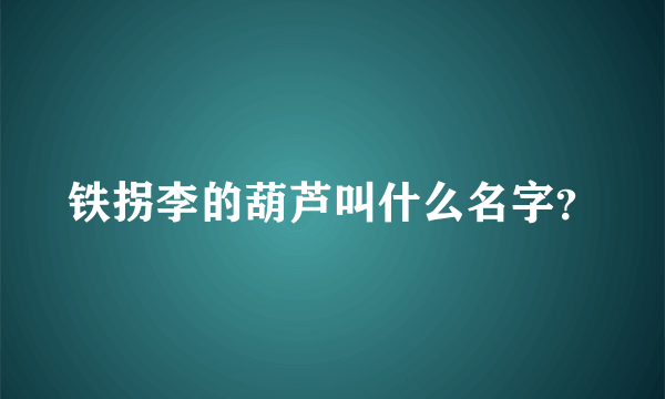 铁拐李的葫芦叫什么名字？