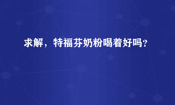 求解，特福芬奶粉喝着好吗？