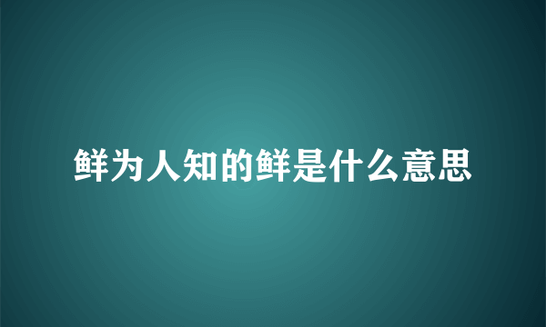 鲜为人知的鲜是什么意思