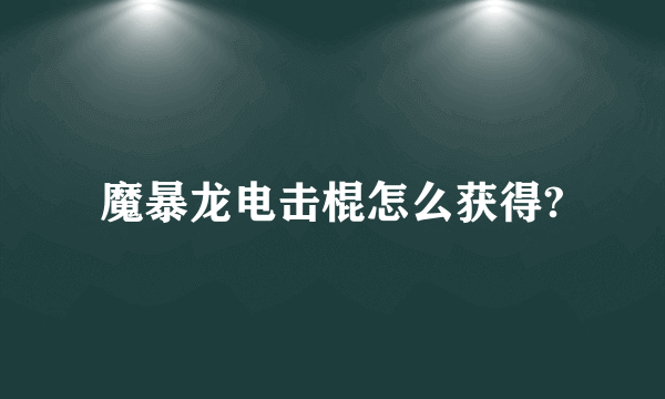 魔暴龙电击棍怎么获得?