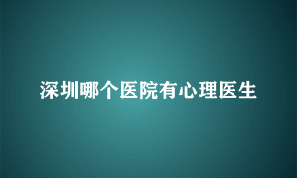 深圳哪个医院有心理医生