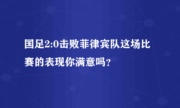 国足2:0击败菲律宾队这场比赛的表现你满意吗？