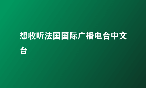 想收听法国国际广播电台中文台