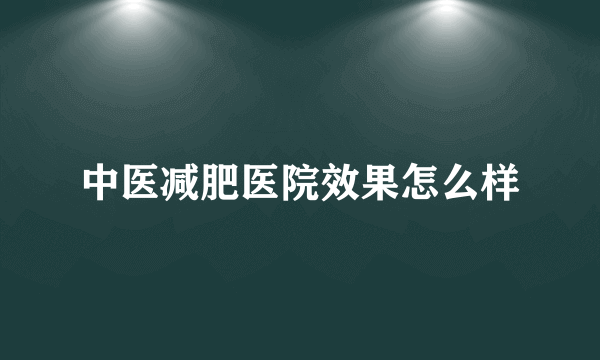 中医减肥医院效果怎么样