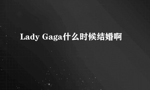 Lady Gaga什么时候结婚啊