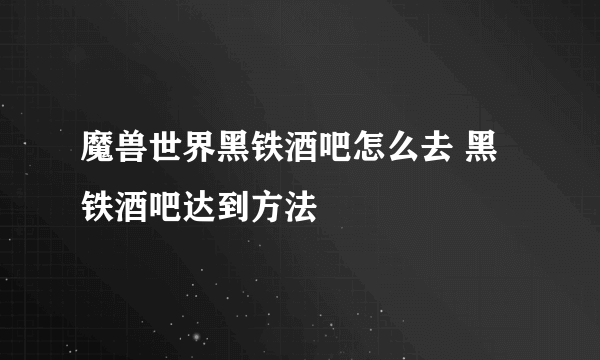 魔兽世界黑铁酒吧怎么去 黑铁酒吧达到方法