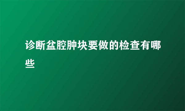 诊断盆腔肿块要做的检查有哪些