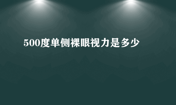 500度单侧裸眼视力是多少