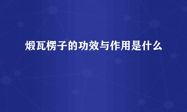 煅瓦楞子的功效与作用是什么