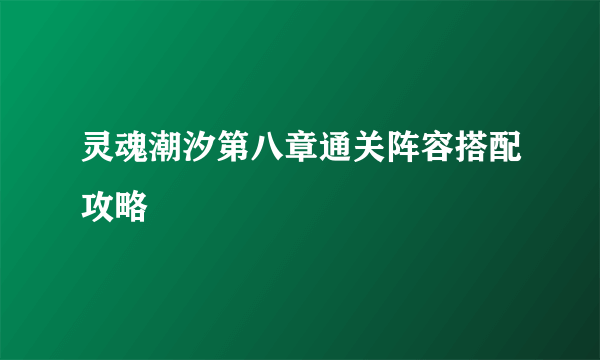 灵魂潮汐第八章通关阵容搭配攻略