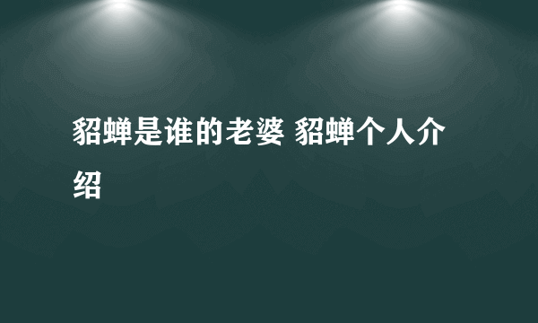 貂蝉是谁的老婆 貂蝉个人介绍