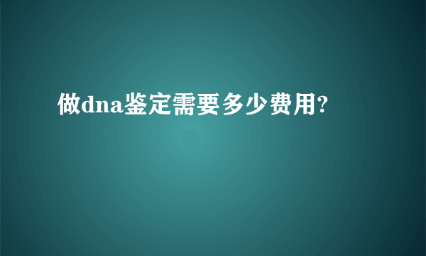 做dna鉴定需要多少费用?