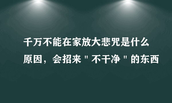 千万不能在家放大悲咒是什么原因，会招来＂不干净＂的东西