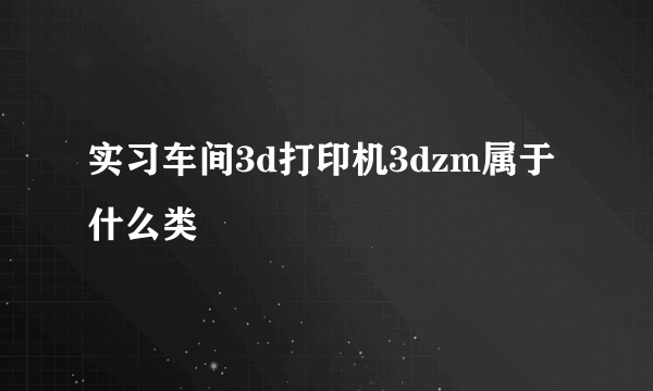 实习车间3d打印机3dzm属于什么类