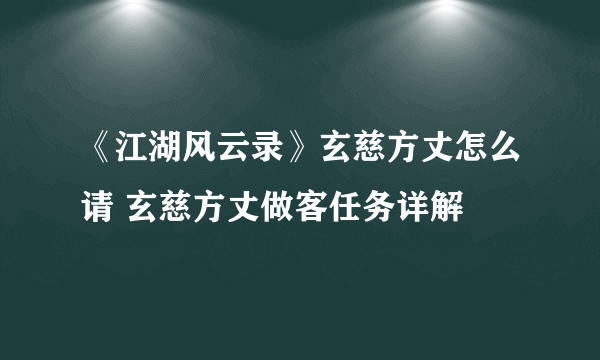 《江湖风云录》玄慈方丈怎么请 玄慈方丈做客任务详解