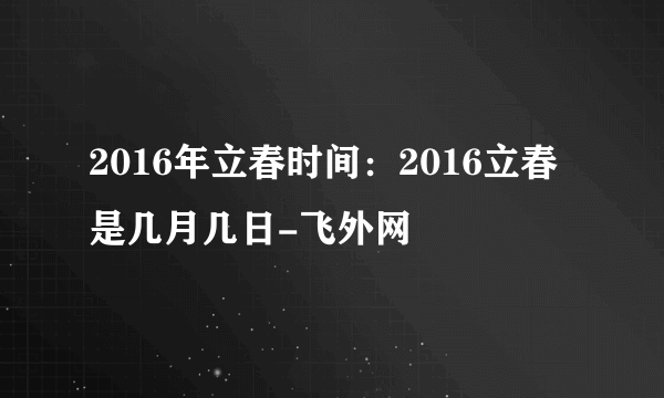 2016年立春时间：2016立春是几月几日-飞外网