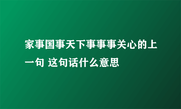 家事国事天下事事事关心的上一句 这句话什么意思