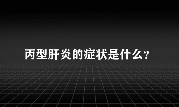 丙型肝炎的症状是什么？