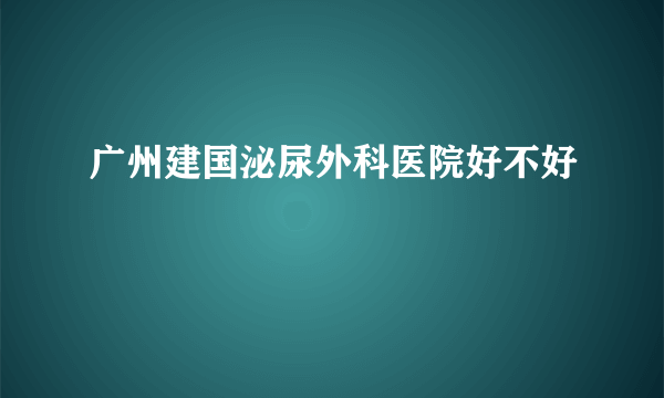 广州建国泌尿外科医院好不好